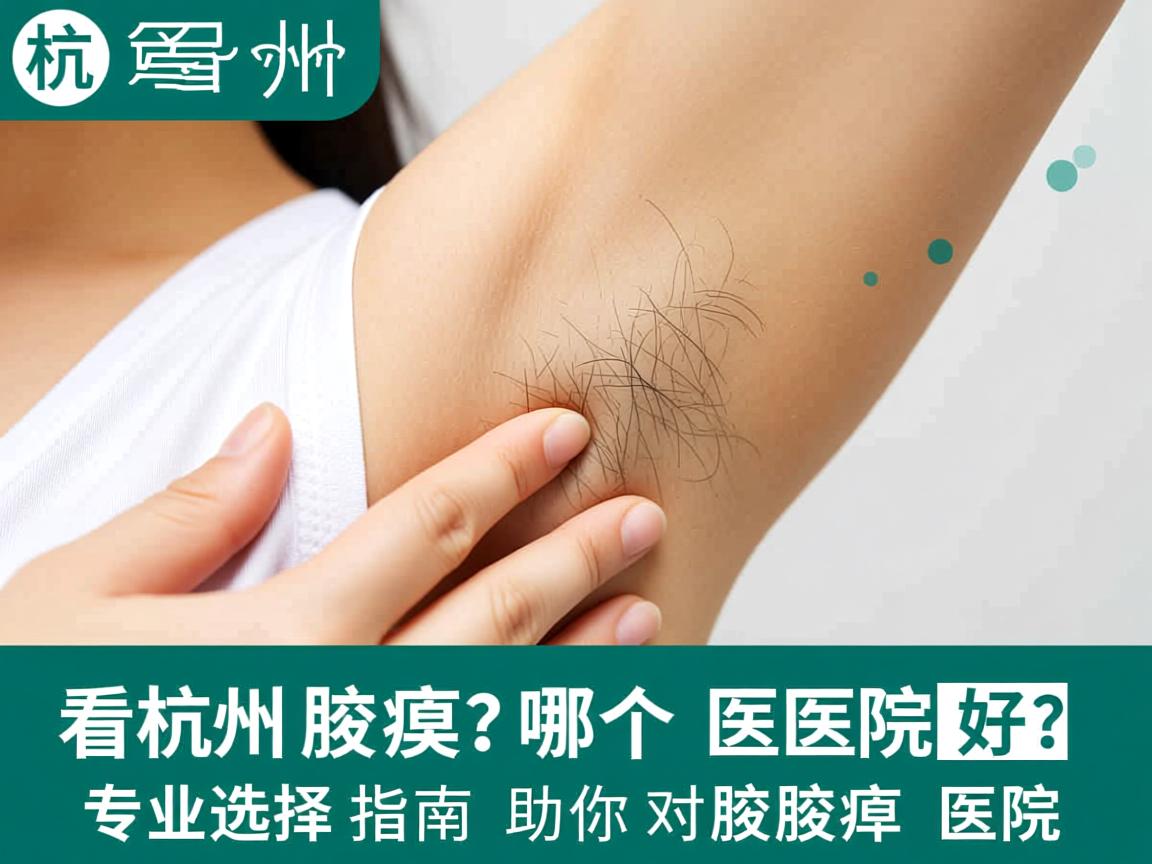杭州看腋臭哪个医院好？专业选择指南助你找对腋臭医院