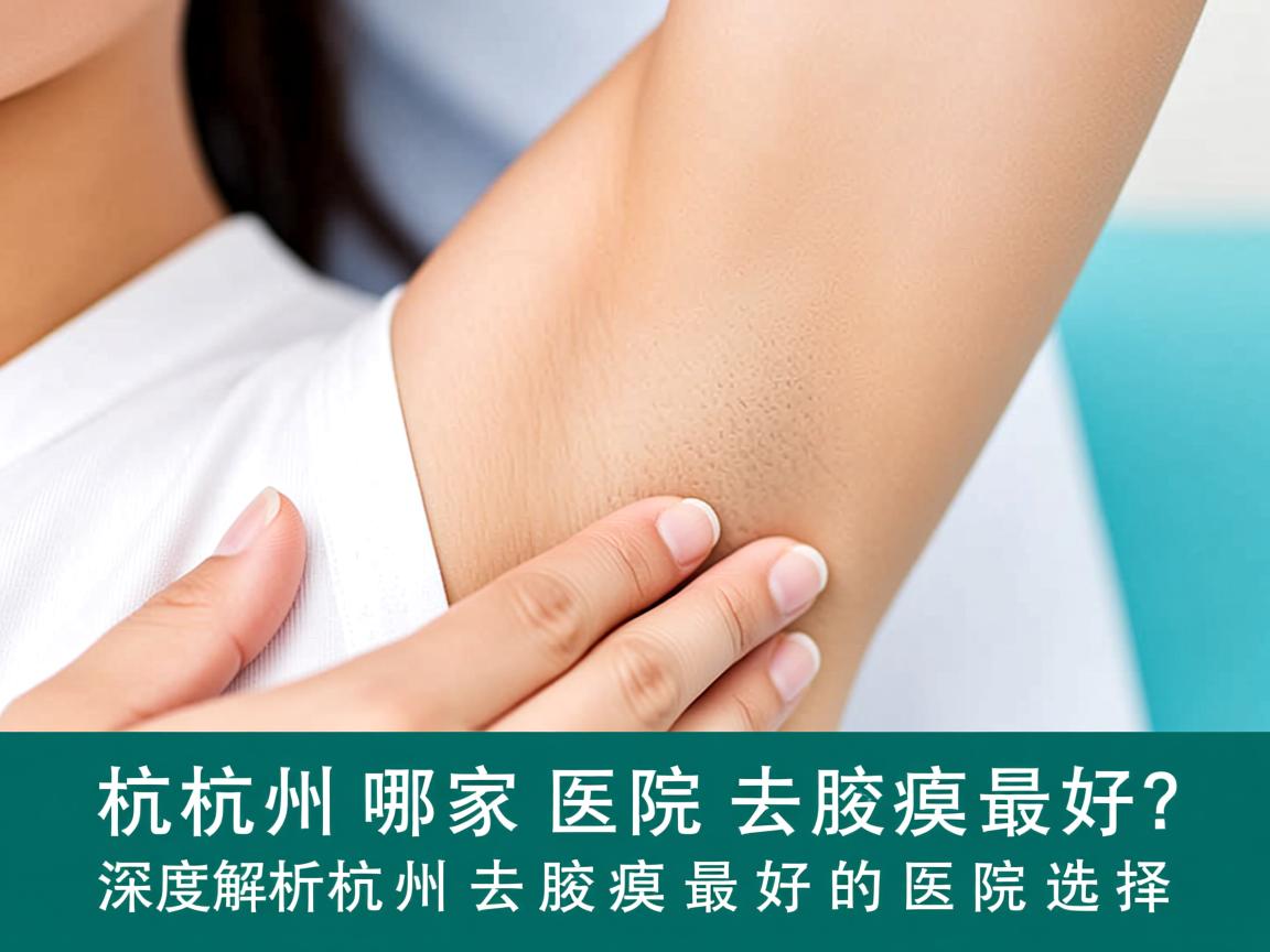 杭州哪家医院去腋臭最好？深度解析杭州去腋臭最好的医院选择