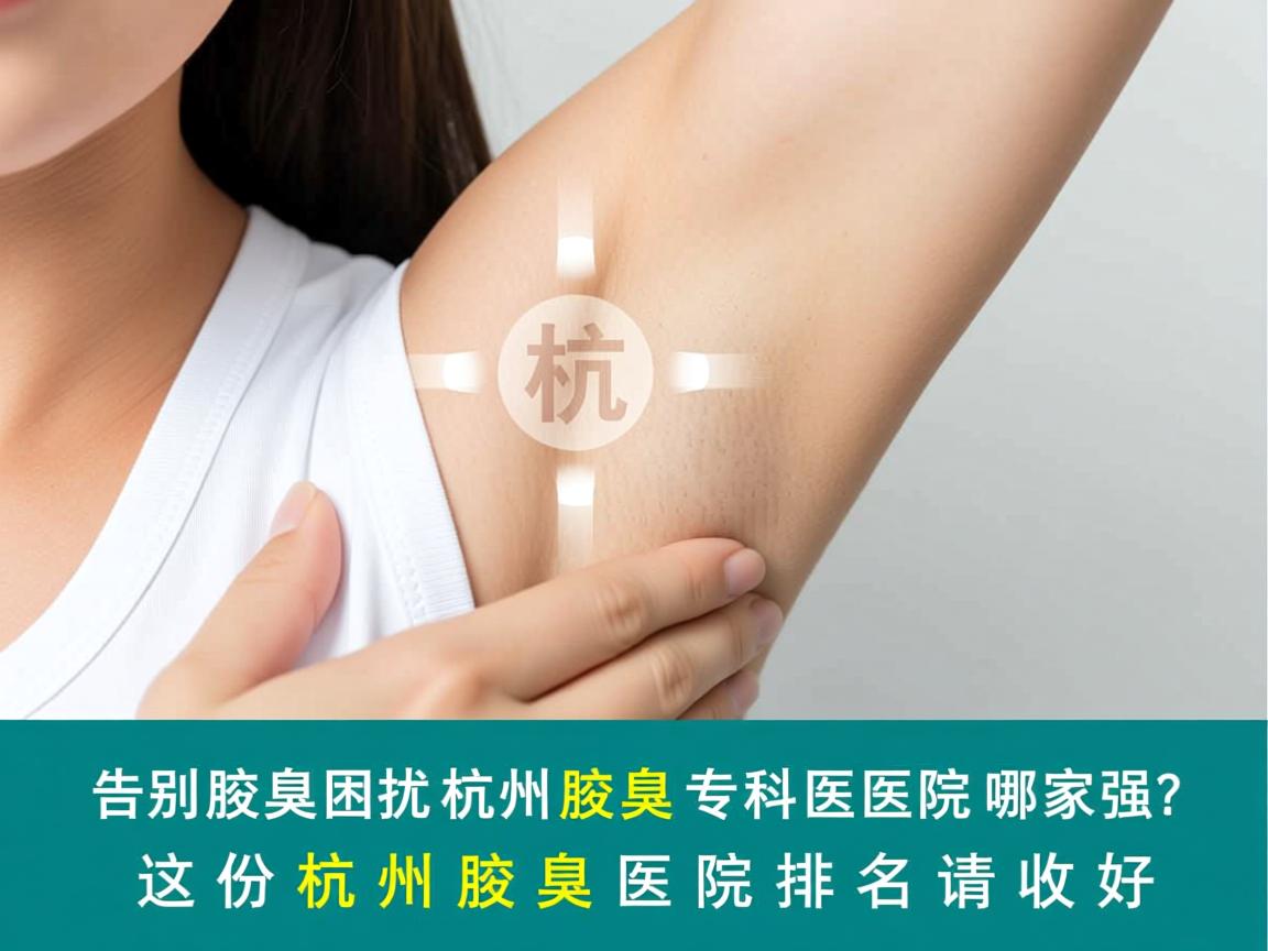 告别腋臭困扰,杭州腋臭专科医院哪家强?这份杭州腋臭医院排名请收好 告别腋臭困扰,杭州腋臭专科医院哪家强?这份杭州腋臭医院排名请收好