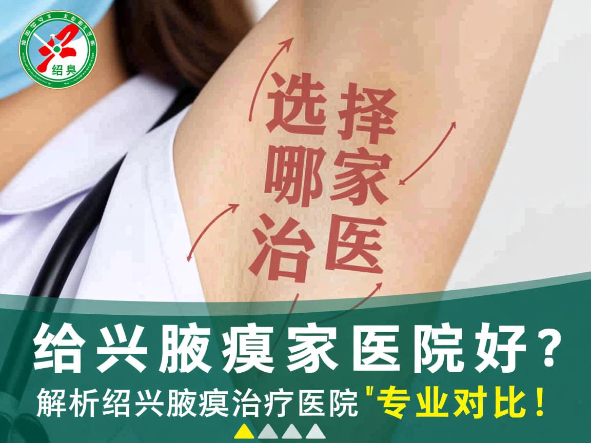 绍兴治腋臭选择哪家医院好?解析绍兴腋臭治疗医院的专业对比 绍兴治腋臭选择哪家医院好?解析绍兴腋臭治疗医院的专业对比