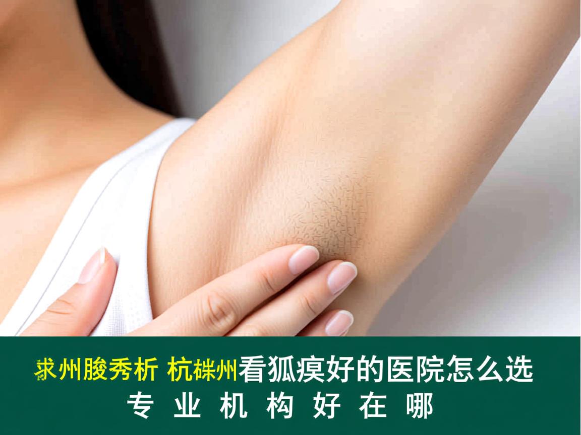 杭州腋秀解析，杭州看狐臭好的医院怎么选，专业机构好在哪