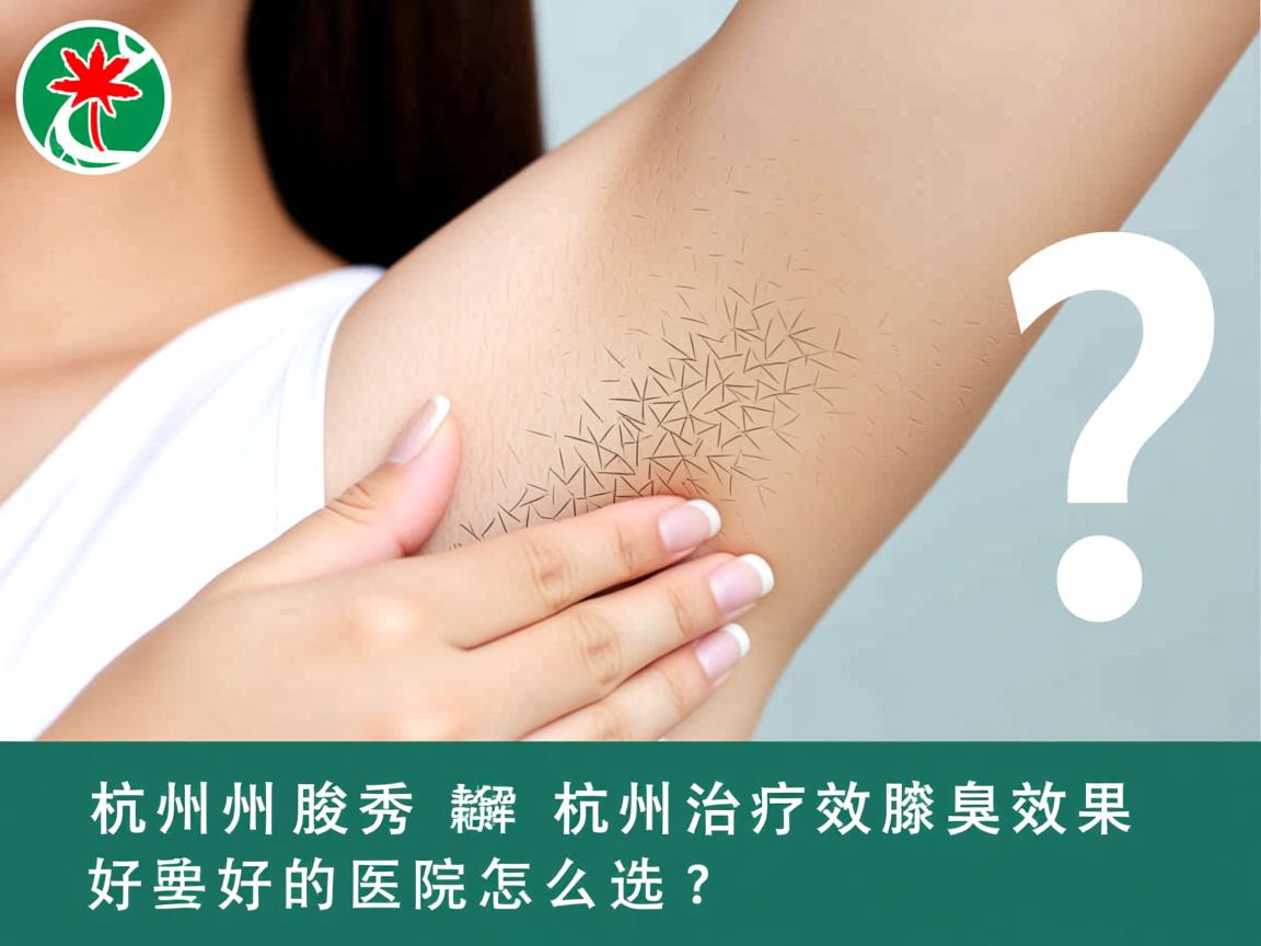 杭州腋秀解析,杭州治疗腋臭效果好的医院怎么选? 杭州腋秀解析,杭州治疗腋臭效果好的医院怎么选?