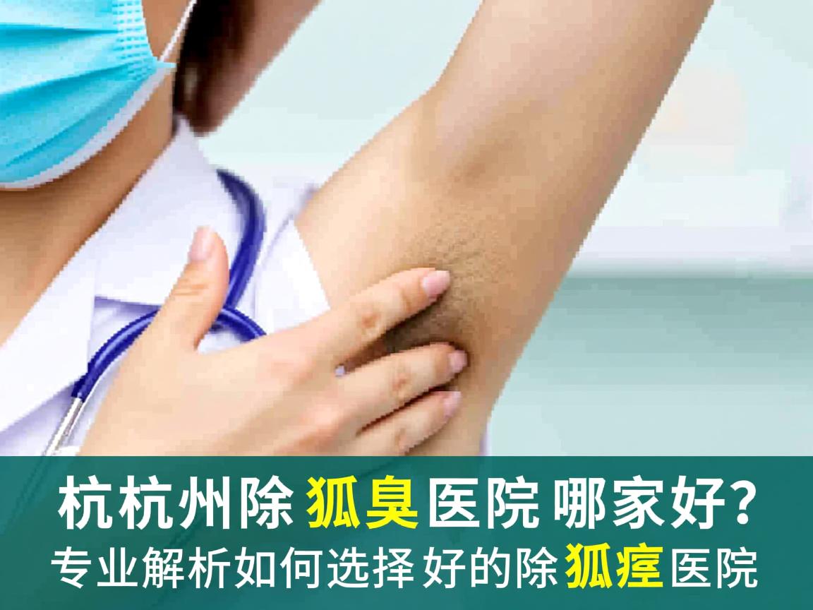 杭州除狐臭医院哪家好？专业解析如何选择好的除狐臭医院