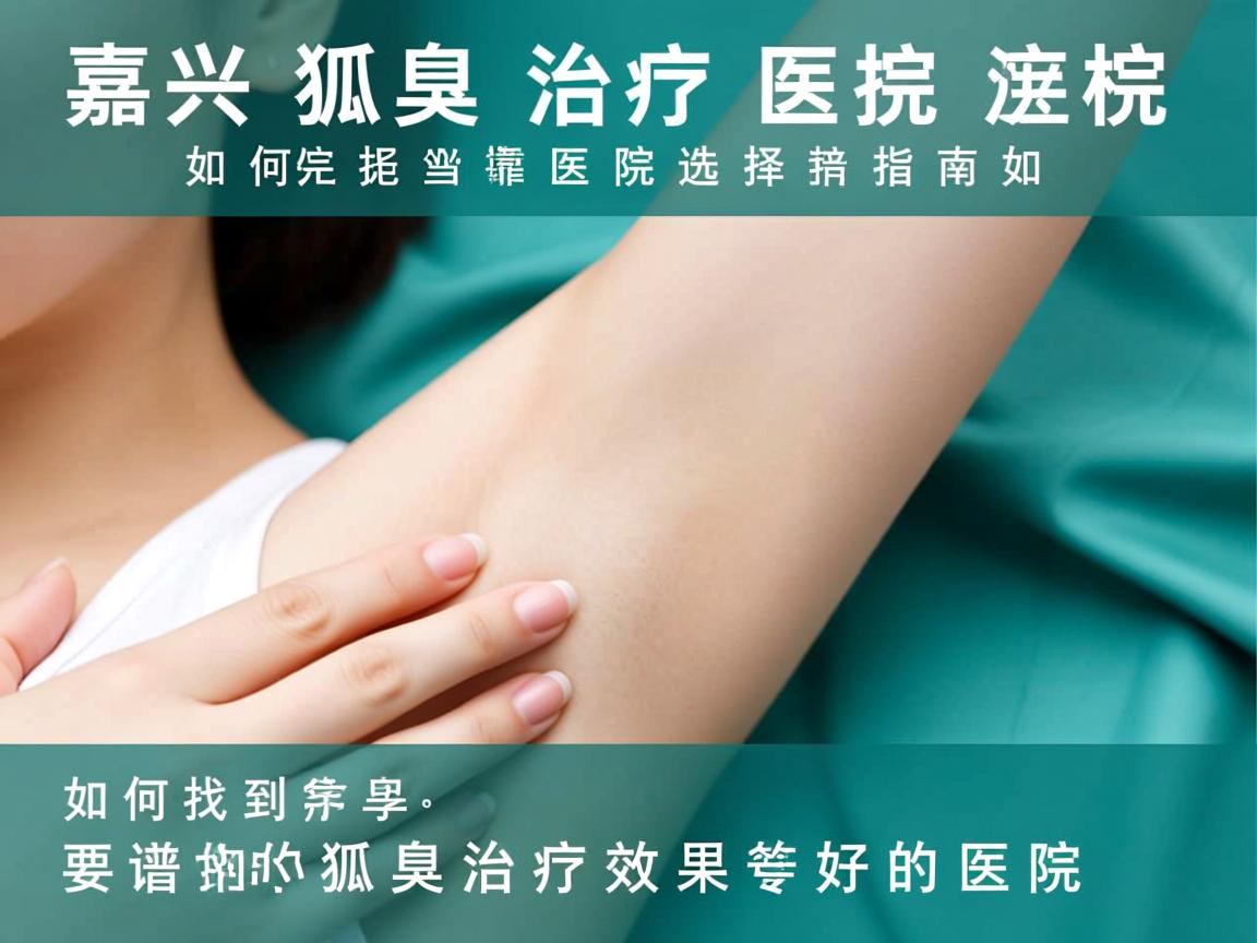 嘉兴狐臭治疗医院选择指南，如何找到靠谱的狐臭治疗效果好的医院