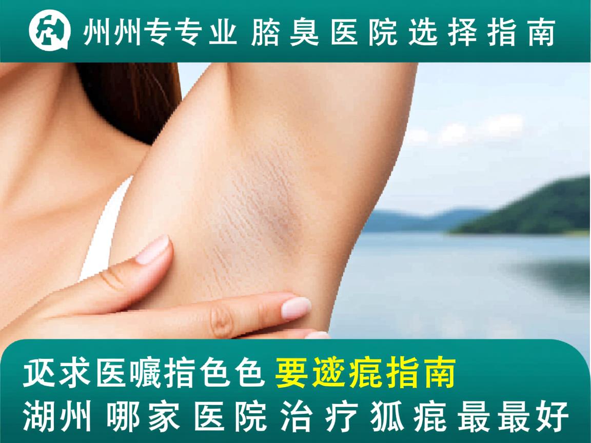 湖州专业腋臭医院选择指南，湖州哪家医院治疗狐臭最好