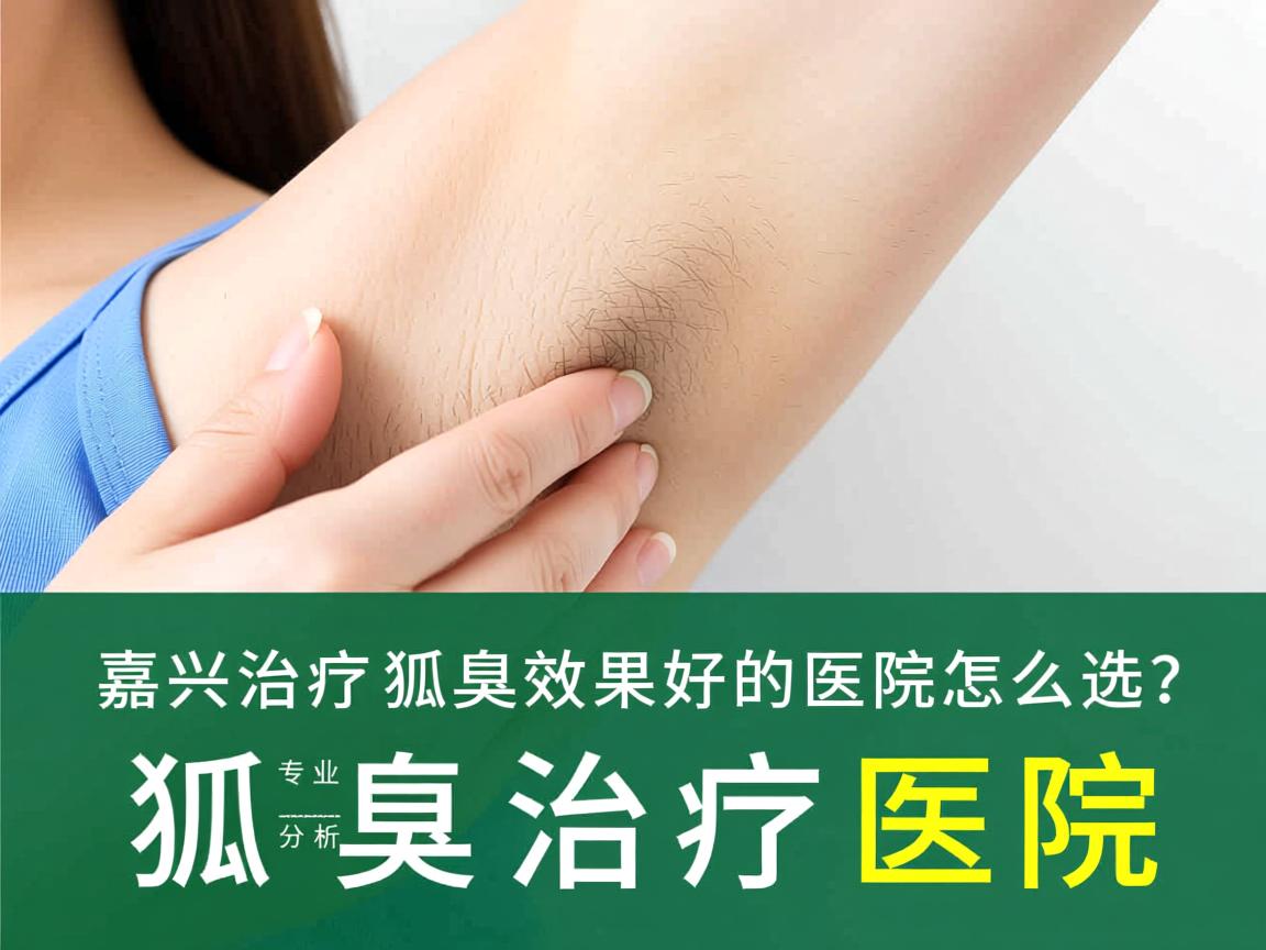 嘉兴治疗狐臭效果好的医院怎么选?专业分析狐臭治疗医院 嘉兴治疗狐臭效果好的医院怎么选?专业分析狐臭治疗医院