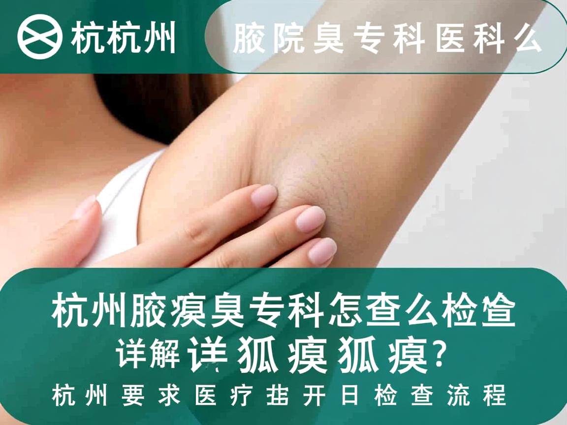杭州腋臭专科医院怎么检查狐臭?详解杭州狐臭检查流程 杭州腋臭专科医院怎么检查狐臭?详解杭州狐臭检查流程