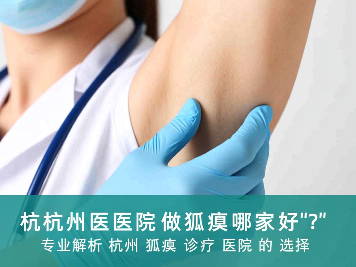 杭州医院做狐臭哪家好？专业解析杭州狐臭诊疗医院的选择