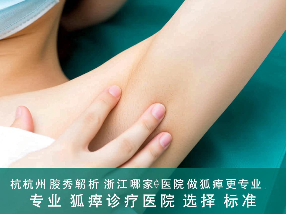 杭州腋秀解析，浙江哪家医院做狐臭更专业，专业狐臭诊疗医院的选择标准