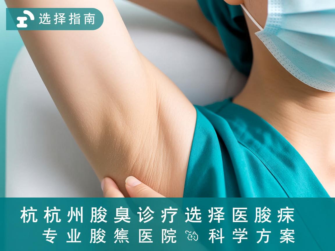 杭州腋臭诊疗选择指南，聚焦专业腋臭医院的科学方案