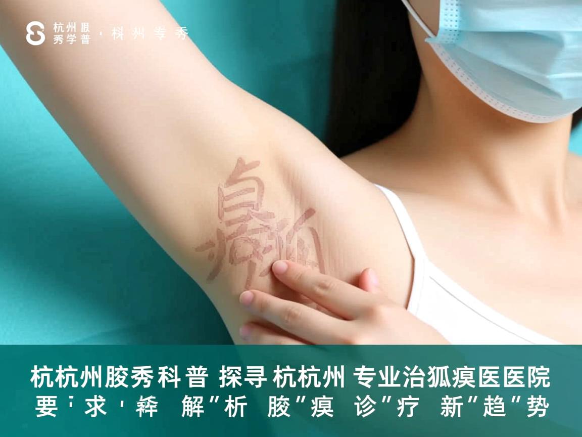 杭州腋秀科普,探寻杭州专业治狐臭医院,解析腋臭诊疗新趋势 杭州腋秀科普,探寻杭州专业治狐臭医院,解析腋臭诊疗新趋势