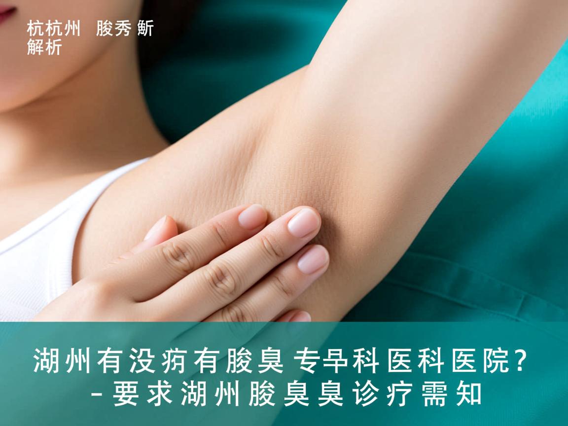 杭州腋秀解析,湖州有没有腋臭专科医院?湖州腋臭诊疗需知 杭州腋秀解析,湖州有没有腋臭专科医院?湖州腋臭诊疗需知