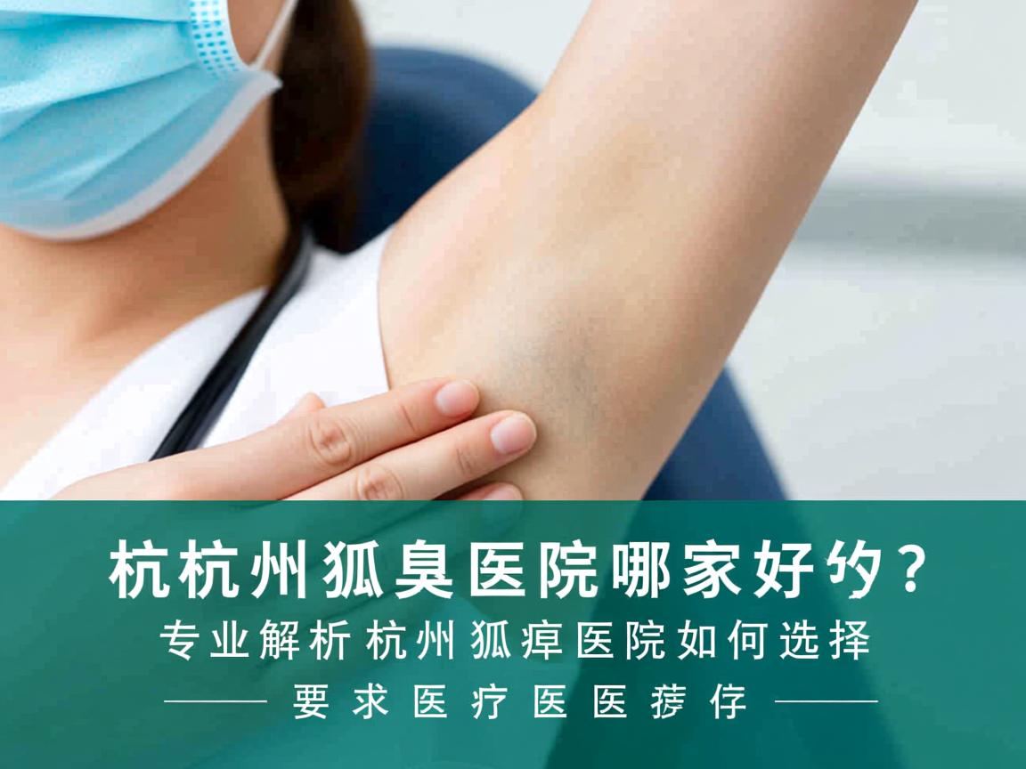 杭州狐臭医院哪家好？专业解析杭州狐臭医院如何选择