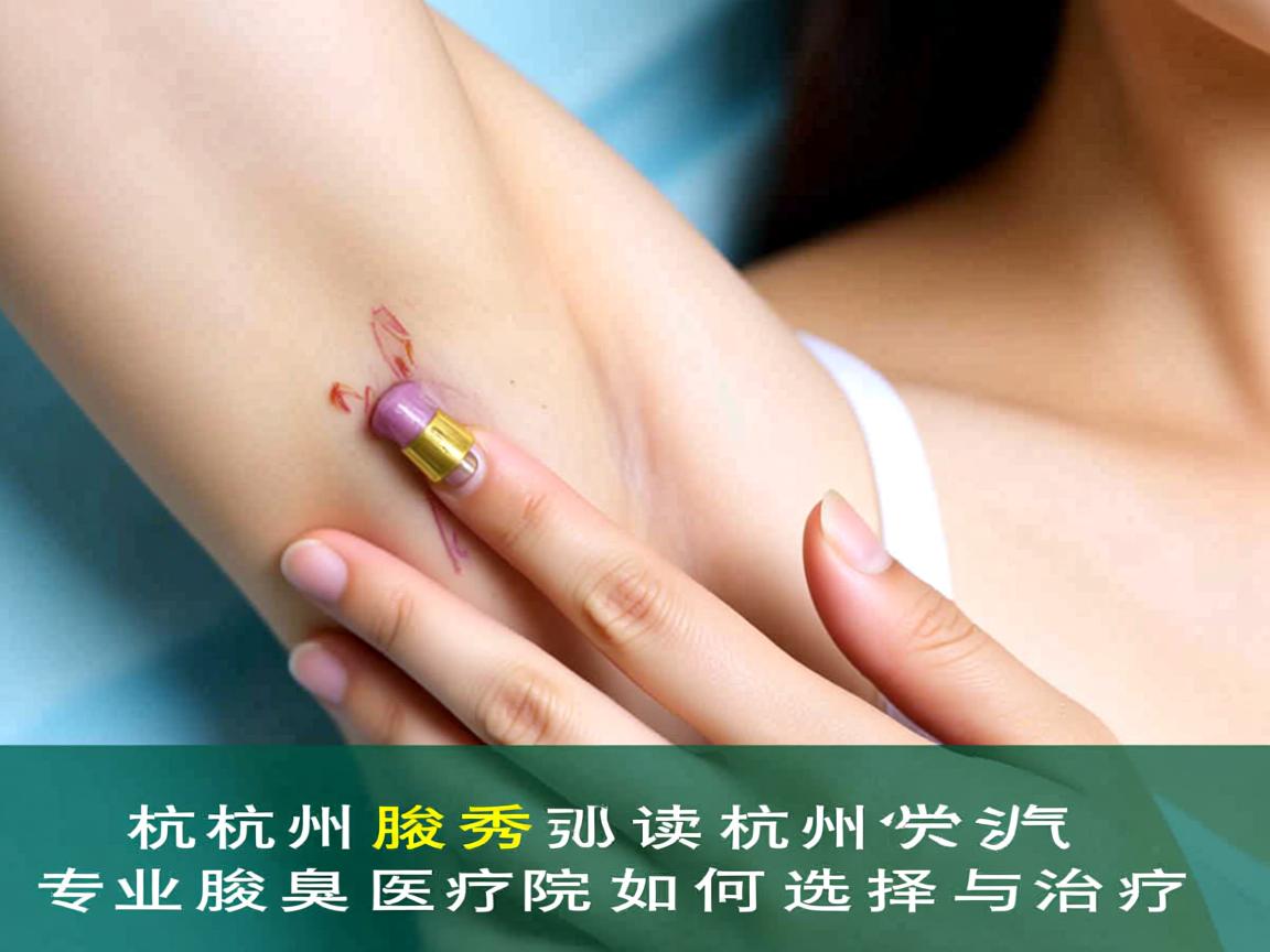 杭州腋秀解读,杭州专业腋臭医院如何选择与治疗 杭州腋秀解读,杭州专业腋臭医院如何选择与治疗