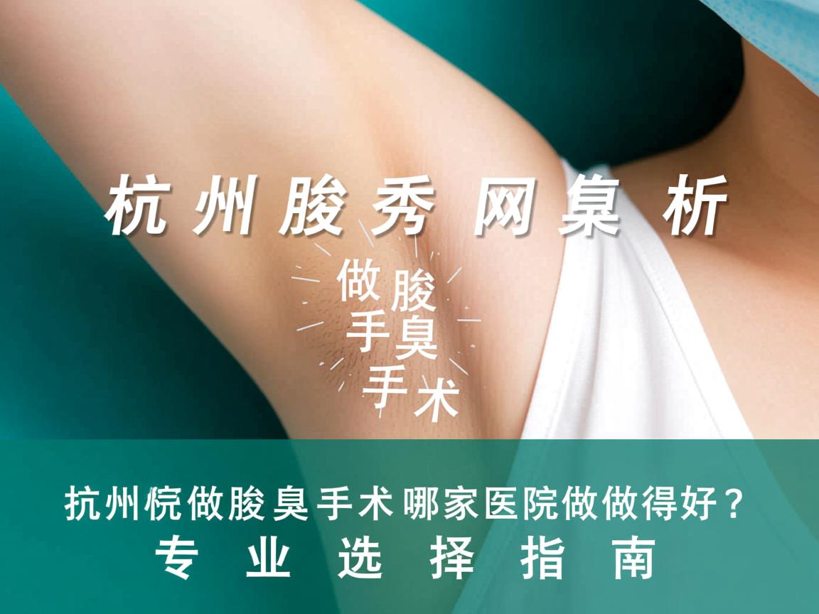 杭州腋秀解析,杭州做腋臭手术哪家医院做得好?专业选择指南 杭州腋秀解析,杭州做腋臭手术哪家医院做得好?专业选择指南