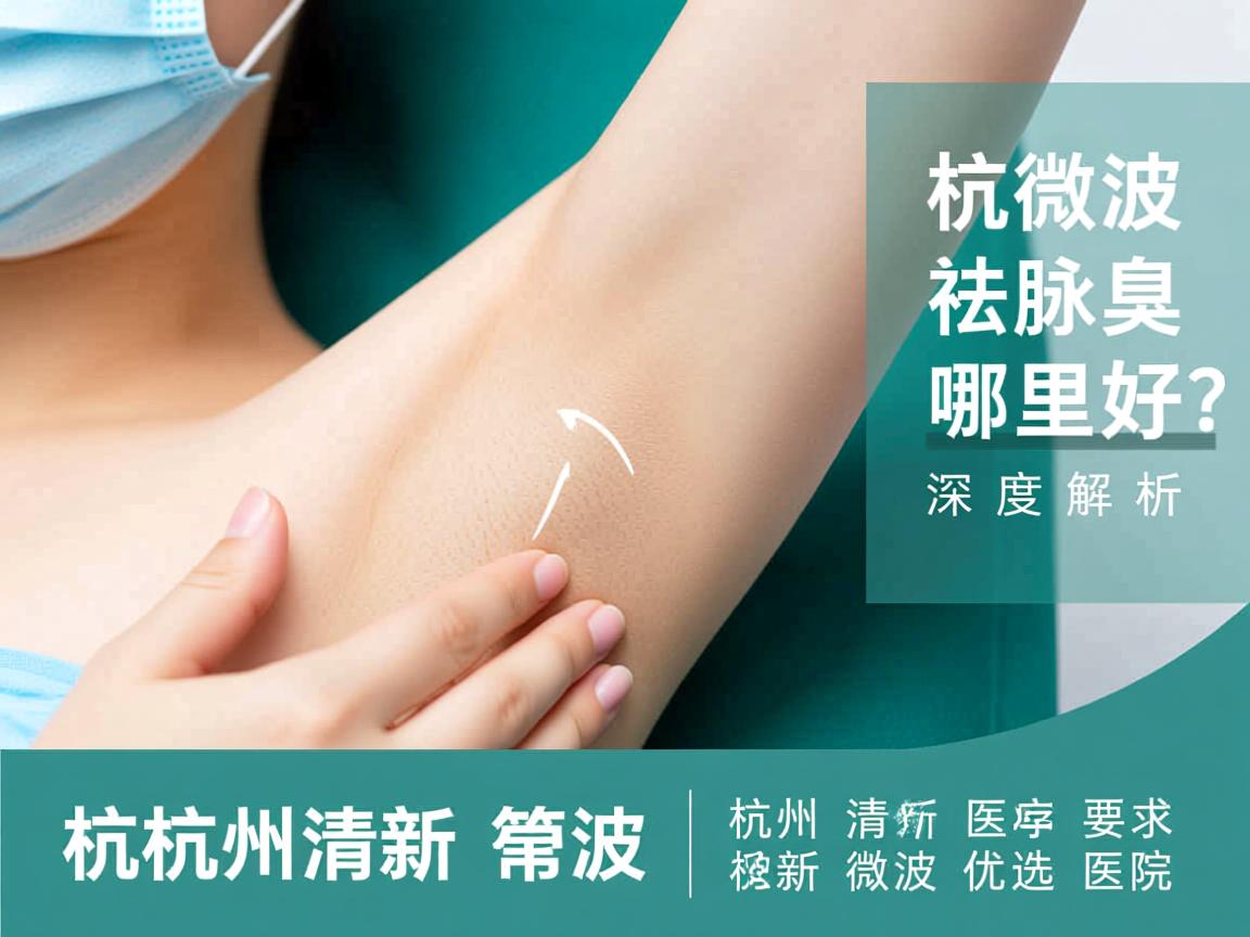 杭州清新微波祛腋臭哪里好?深度解析杭州清新微波优选医院 杭州清新微波祛腋臭哪里好?深度解析杭州清新微波优选医院