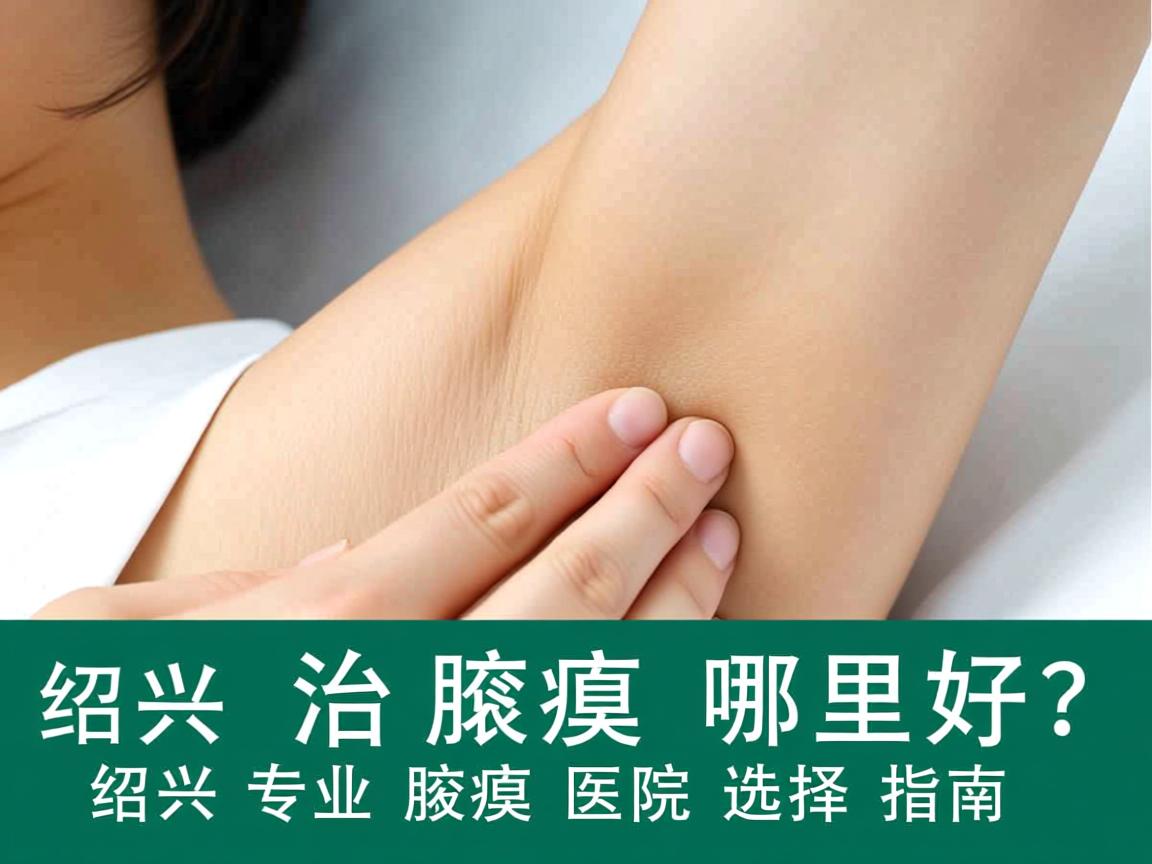 绍兴治腋臭哪里好?绍兴专业腋臭医院选择指南 绍兴治腋臭哪里好?绍兴专业腋臭医院选择指南