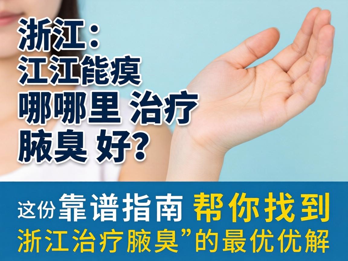 浙江哪里治疗腋臭好？这份靠谱指南帮你找到浙江治疗腋臭的最优解