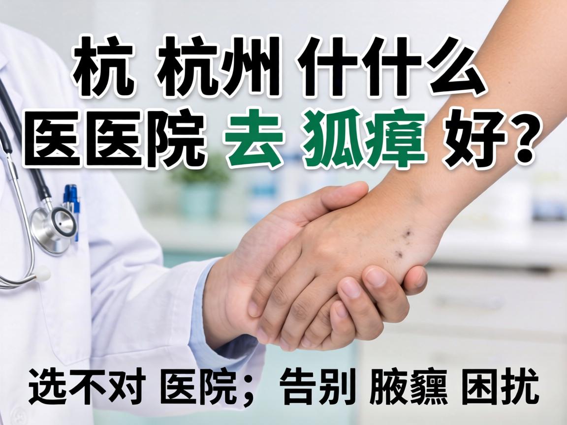 杭州什么医院去狐臭好？选对医院，告别腋臭困扰