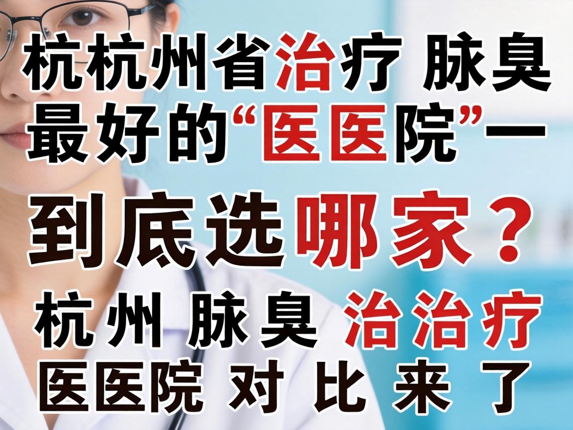 杭州治疗腋臭最好的医院，到底选哪家？杭州腋臭治疗医院对比来了