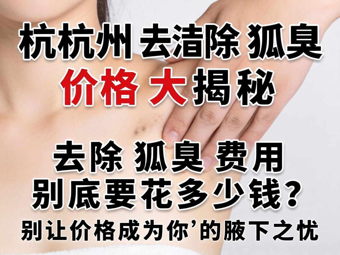 杭州去除狐臭价格大揭秘，去除狐臭费用到底要花多少钱？别让价格成为你的腋下之忧