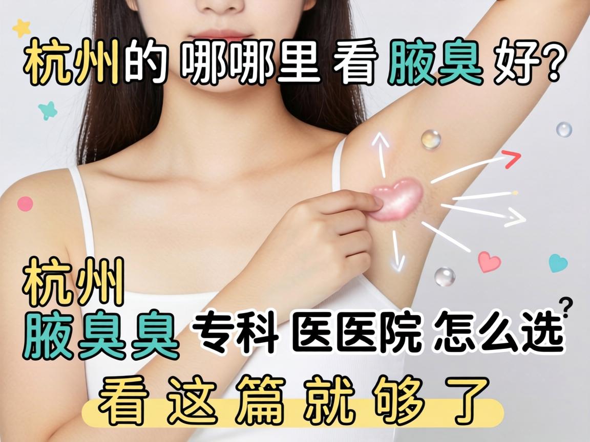 杭州哪里看腋臭好？杭州腋臭专科医院怎么选？看这篇就够了