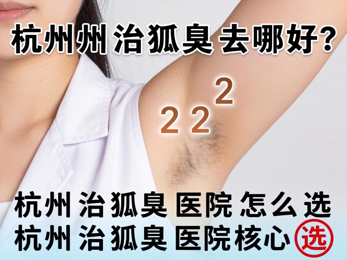 杭州治狐臭去哪好？杭州治狐臭医院怎么选？核心词重复2次）