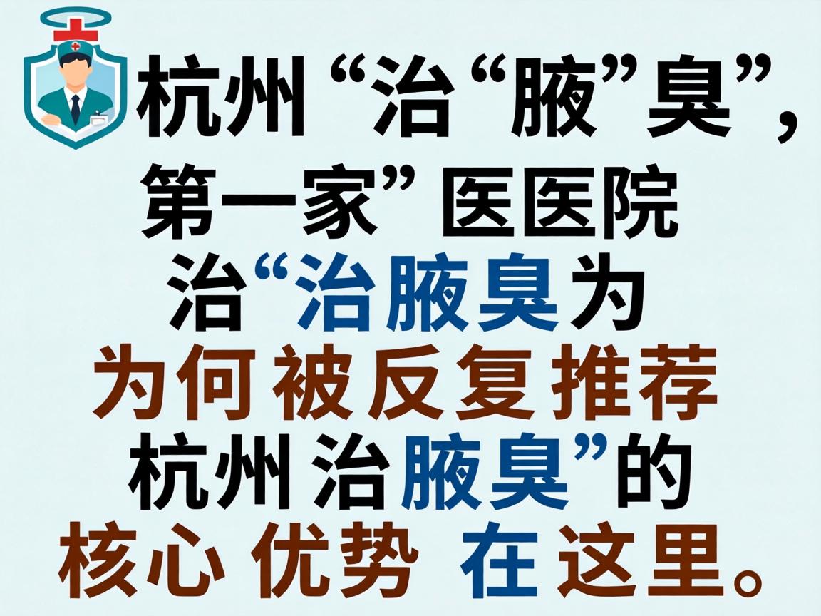 杭州治腋臭，这家医院治腋臭为何被反复推荐？杭州治腋臭的核心优势在这里