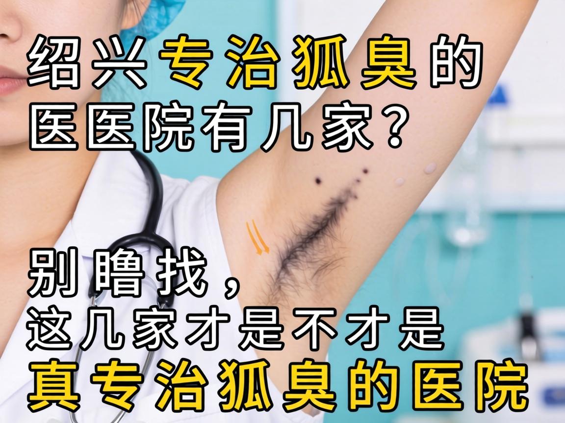 绍兴专治狐臭的医院有几家？别瞎找，这几家才是真专治狐臭的医院