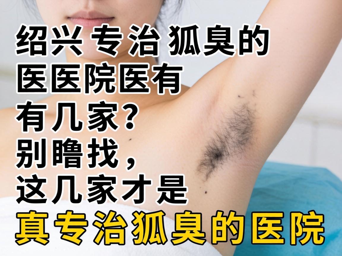 绍兴专治狐臭的医院有几家？别瞎找，这几家才是真专治狐臭的医院
