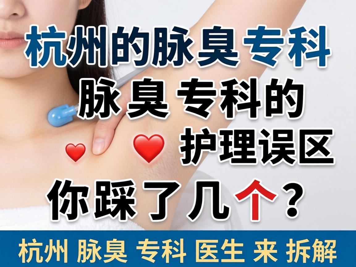 杭州腋臭专科，腋臭专科的护理误区，你踩了几个？杭州腋臭专科医生来拆解