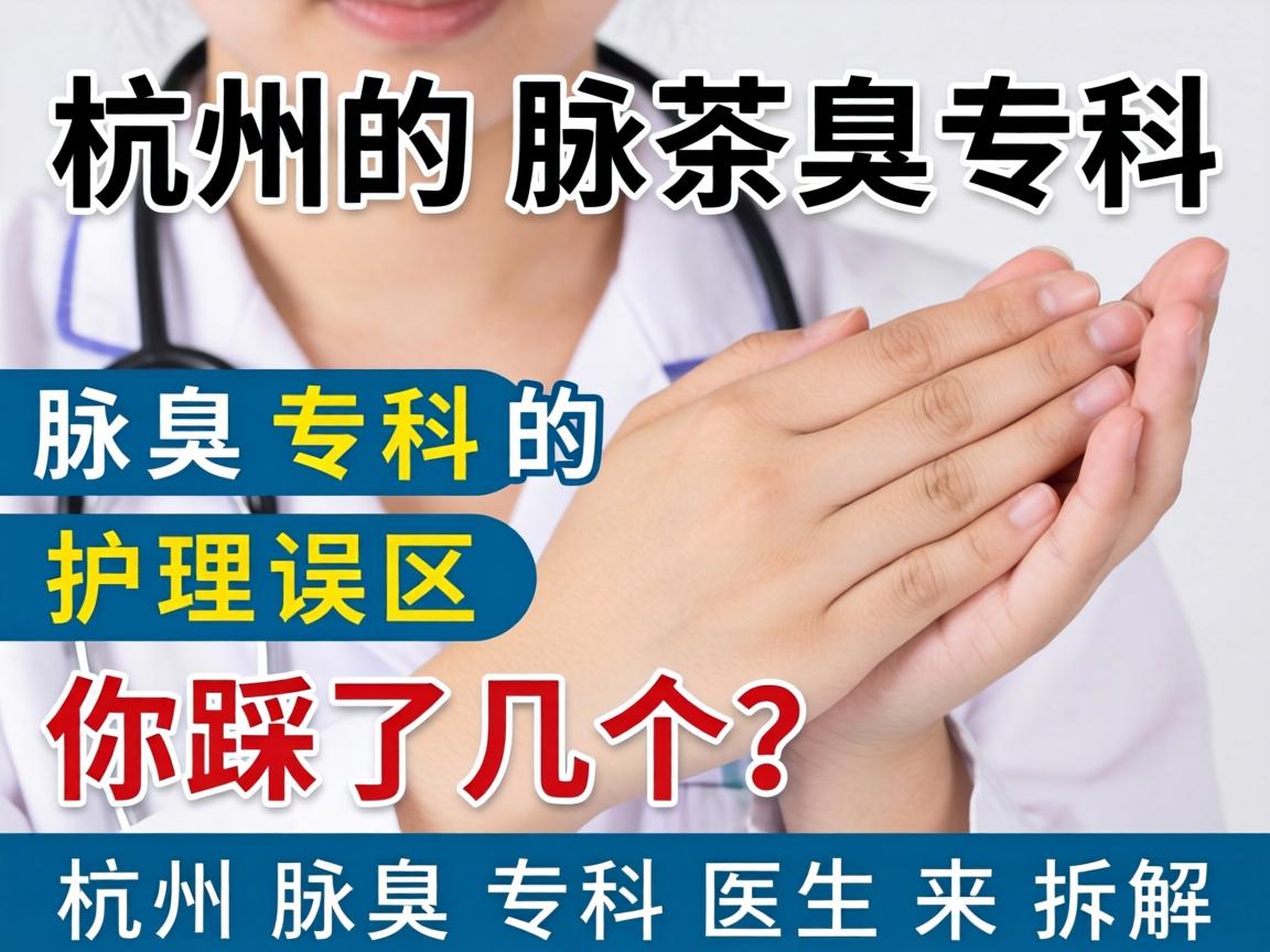 杭州腋臭专科，腋臭专科的护理误区，你踩了几个？杭州腋臭专科医生来拆解