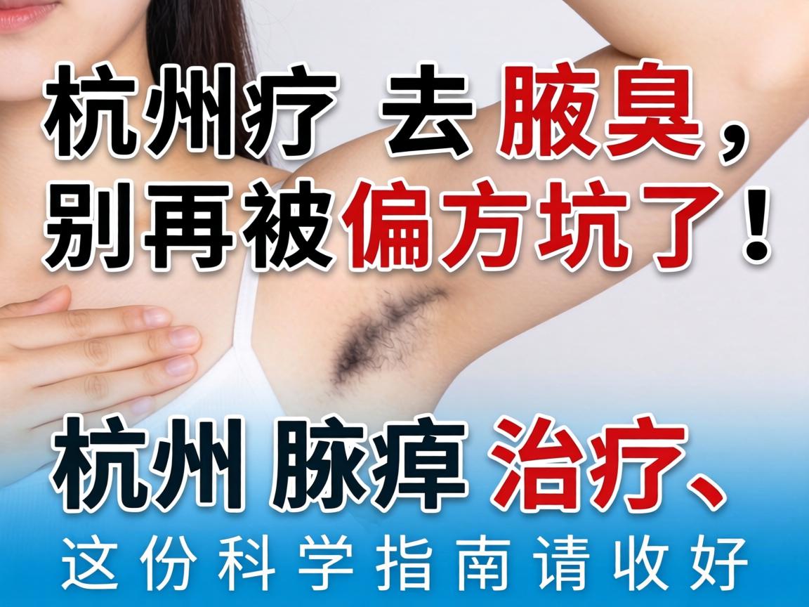 杭州去腋臭，别再被偏方坑了！杭州腋臭治疗，这份科学指南请收好