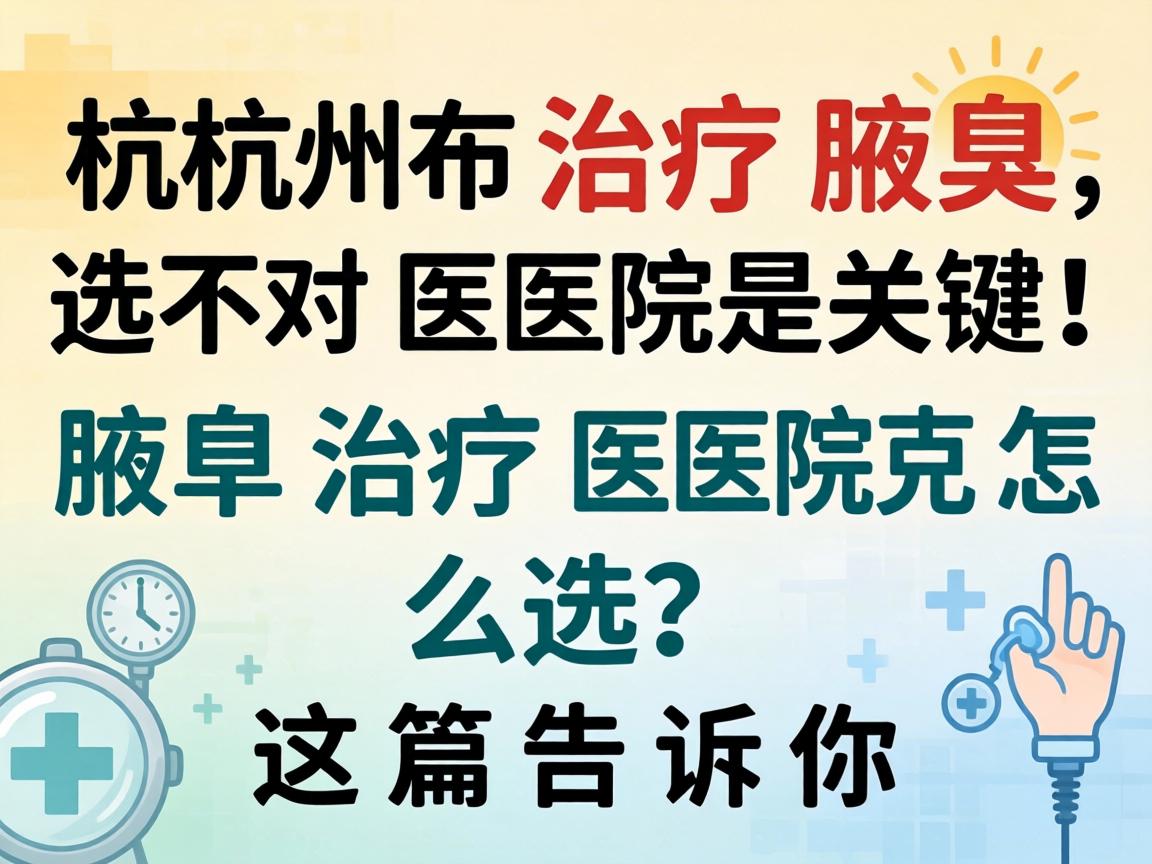 杭州治疗腋臭，选对医院是关键！腋臭治疗医院怎么选？这篇告诉你