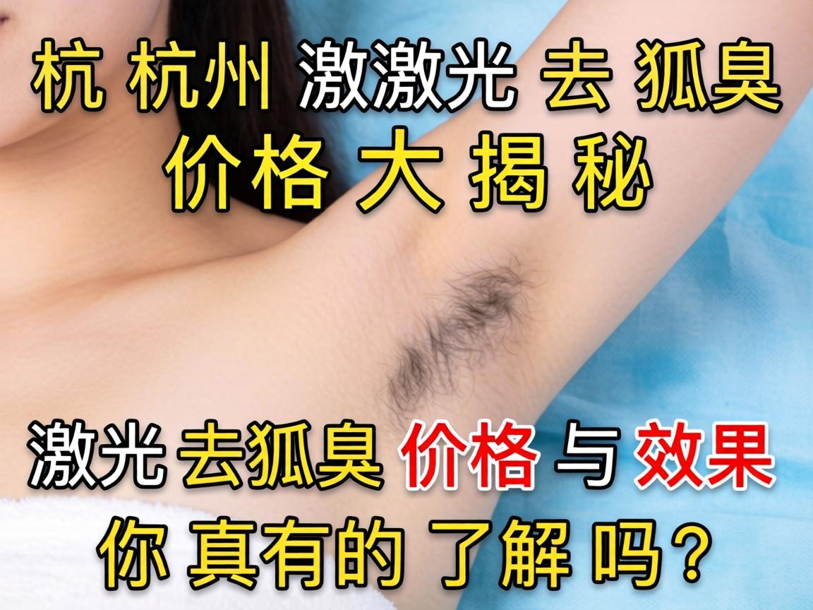 杭州激光去狐臭价格大揭秘，激光去狐臭价格与效果，你真的了解吗？