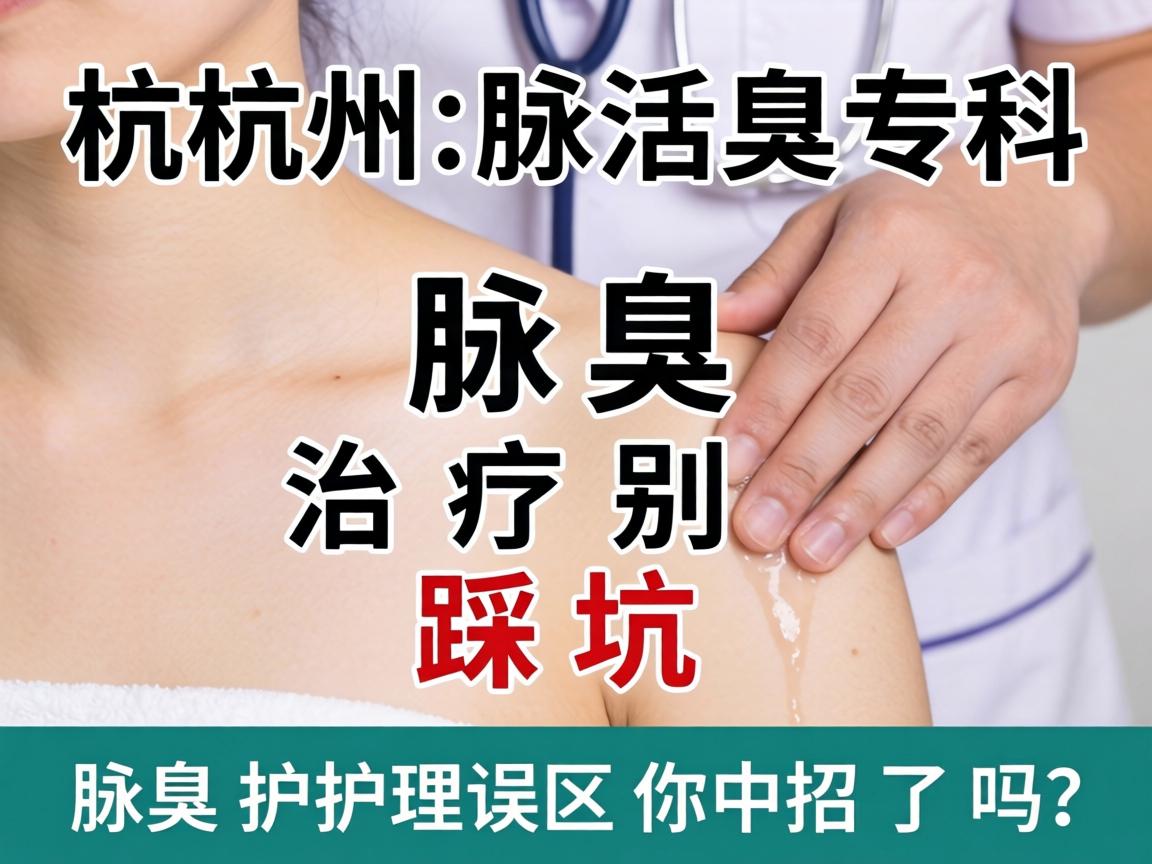 杭州腋臭专科，腋臭治疗别踩坑，这些腋臭护理误区你中招了吗？