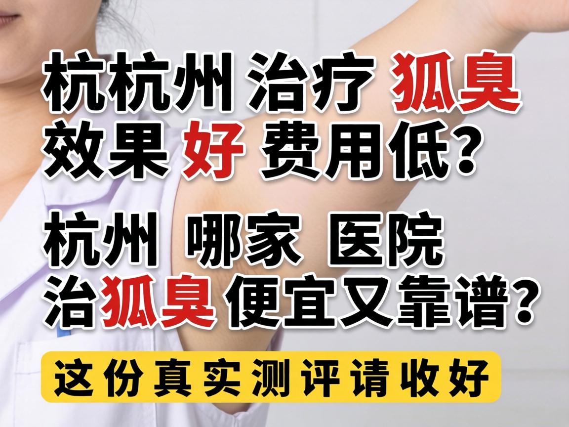 杭州治疗狐臭效果好费用低？杭州哪家医院治狐臭便宜又靠谱？这份真实测评请收好