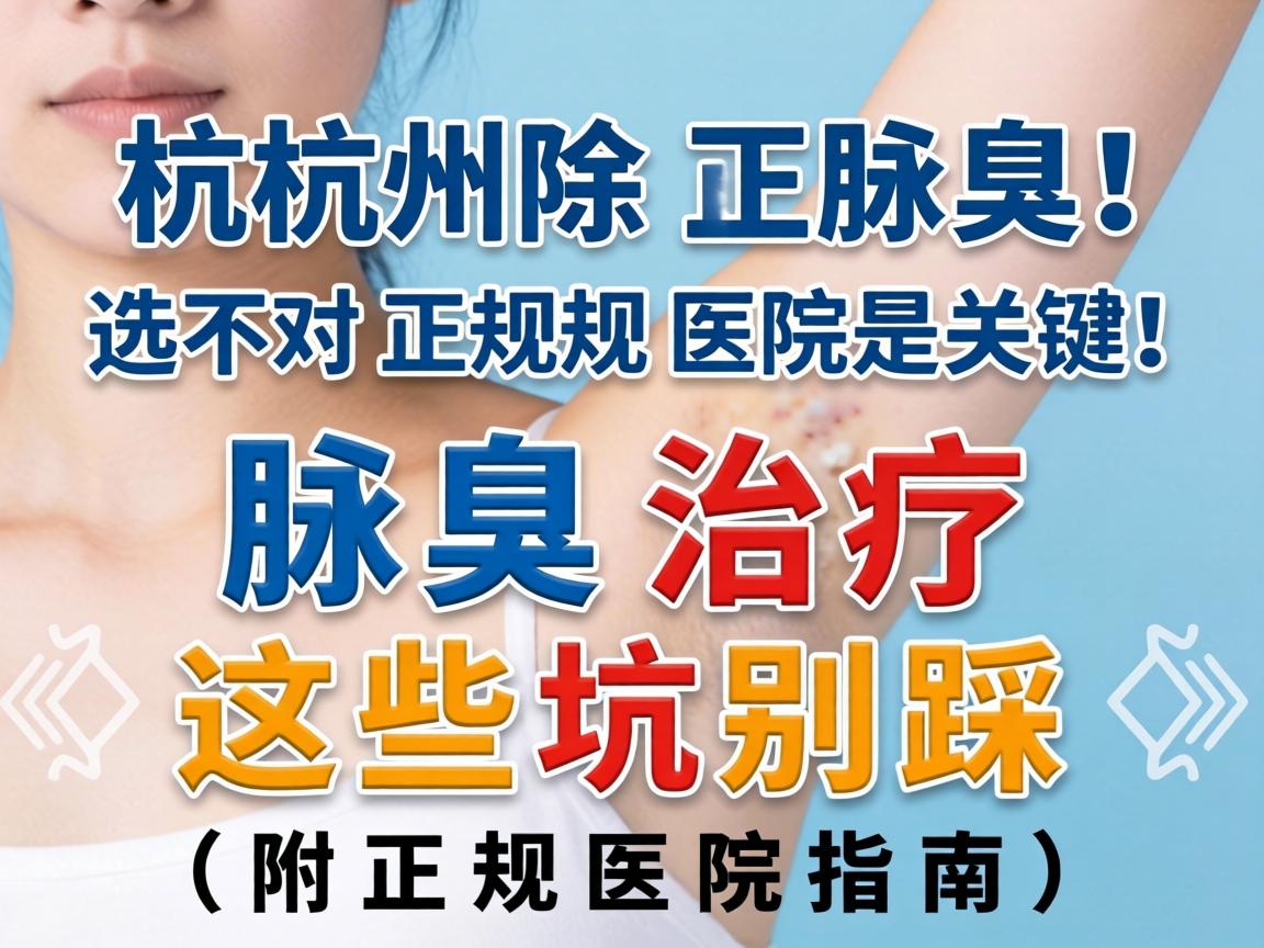 杭州除腋臭，选对正规医院是关键！腋臭治疗这些坑别踩（附正规医院指南）