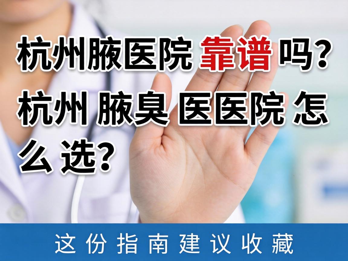 杭州腋臭医院靠谱吗？杭州腋臭医院怎么选？这份指南建议收藏