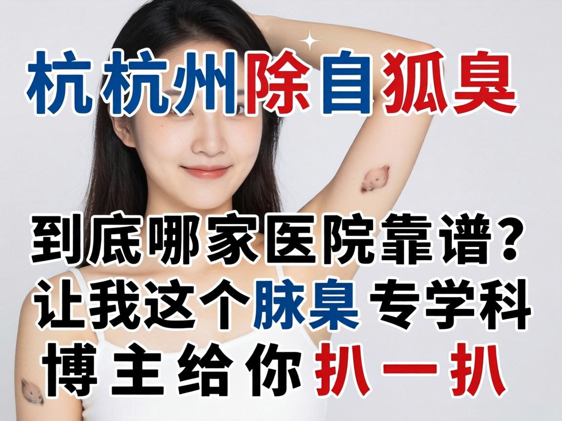 杭州除狐臭，到底哪家医院靠谱？让我这个腋臭专科博主给你扒一扒