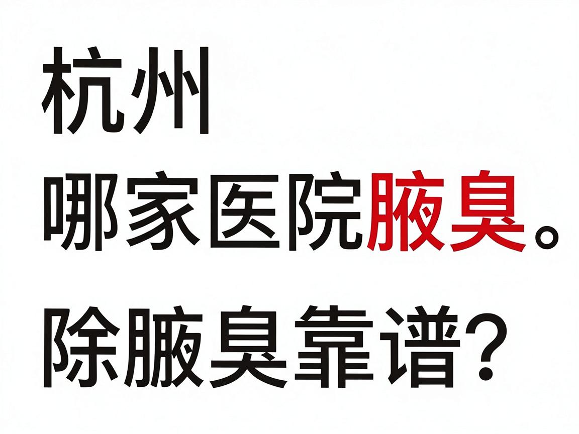 杭州除腋臭，哪家医院除腋臭更靠谱？这些细节别忽略