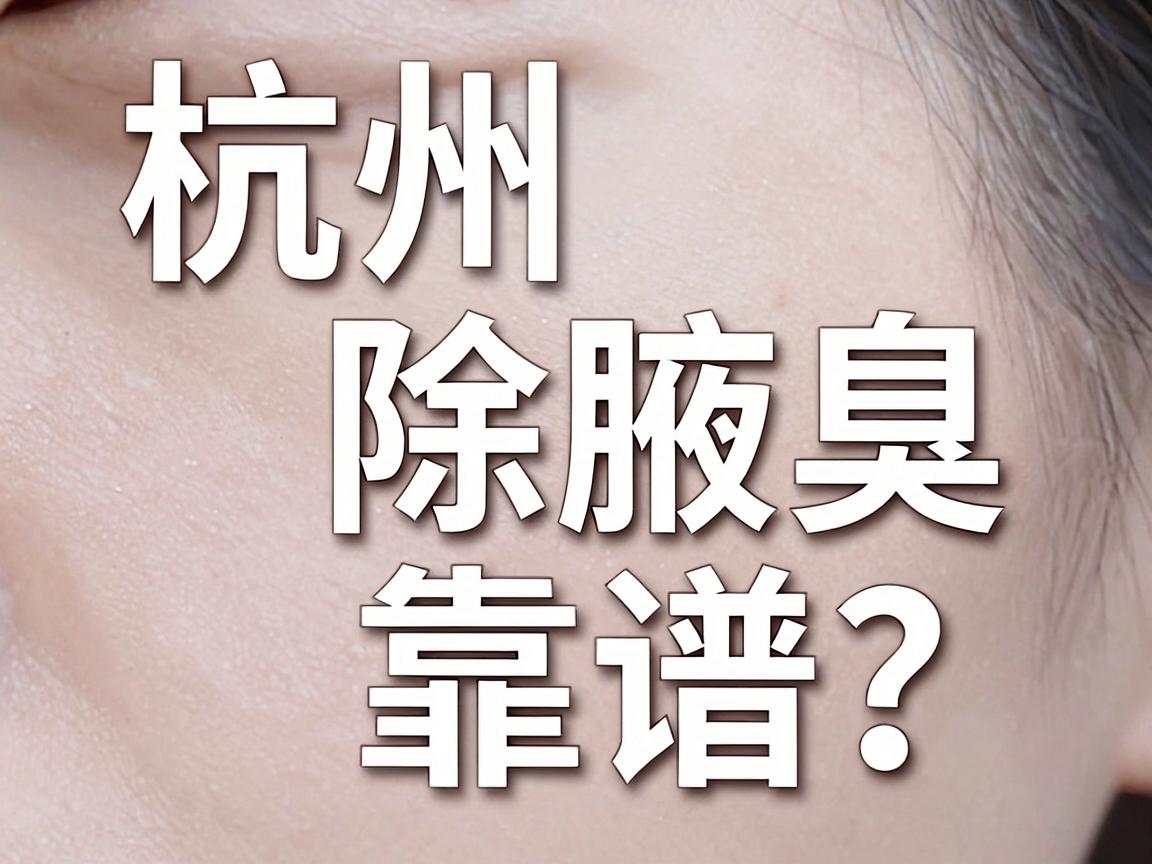 杭州除腋臭，哪家医院除腋臭更靠谱？这些细节别忽略