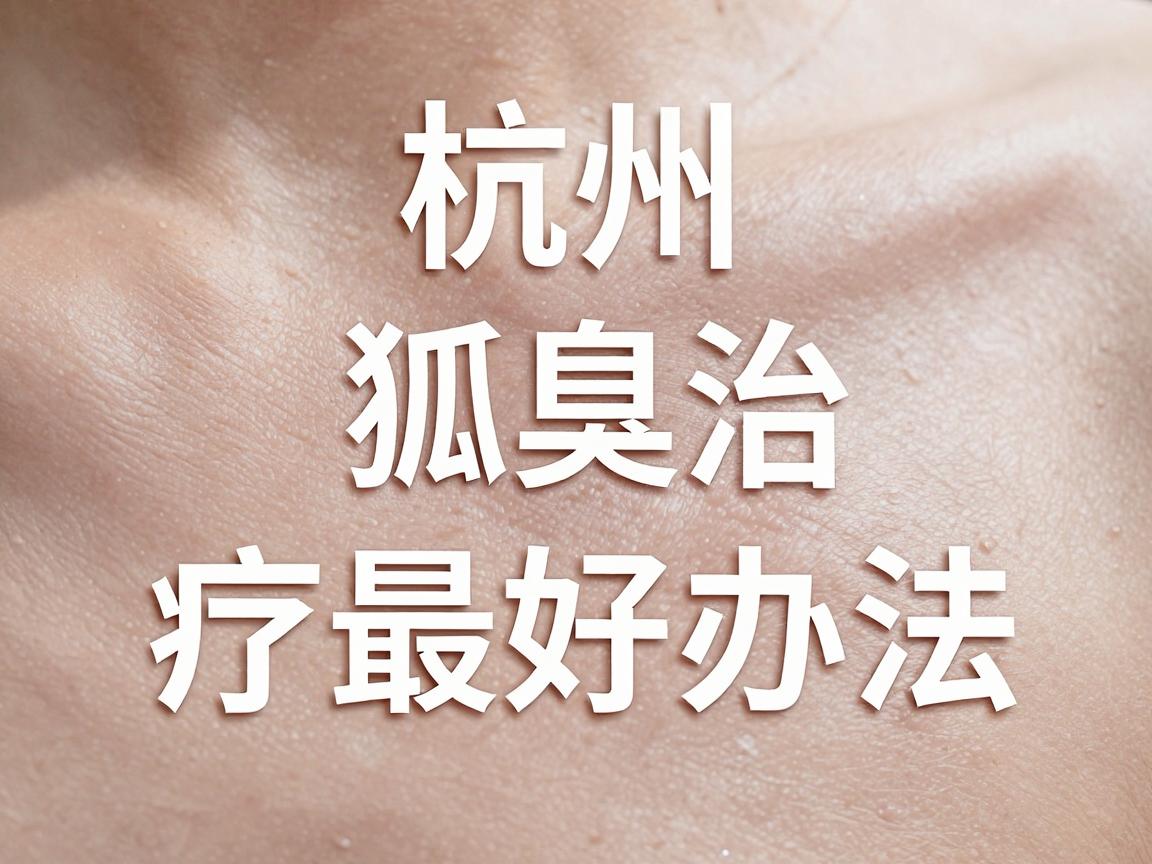 杭州狐臭治疗最好办法，微创手术是杭州腋臭患者的最好选择