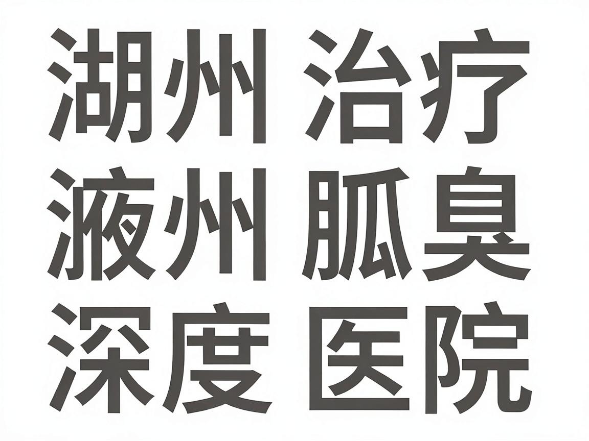湖州治疗狐臭哪家医院好？湖州腋臭治疗医院深度对比分析