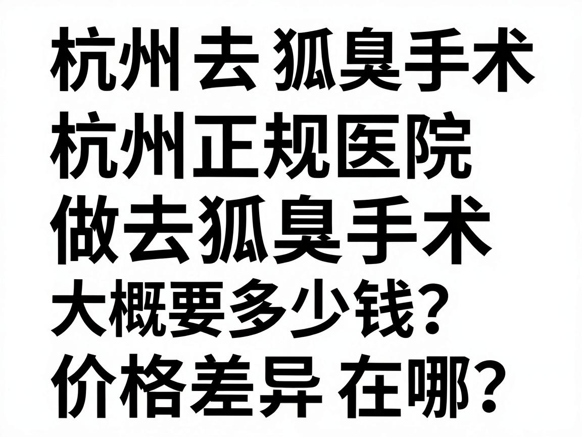 杭州去狐臭手术费用大揭秘，杭州正规医院做去狐臭手术大概要多少钱？价格差异在哪？