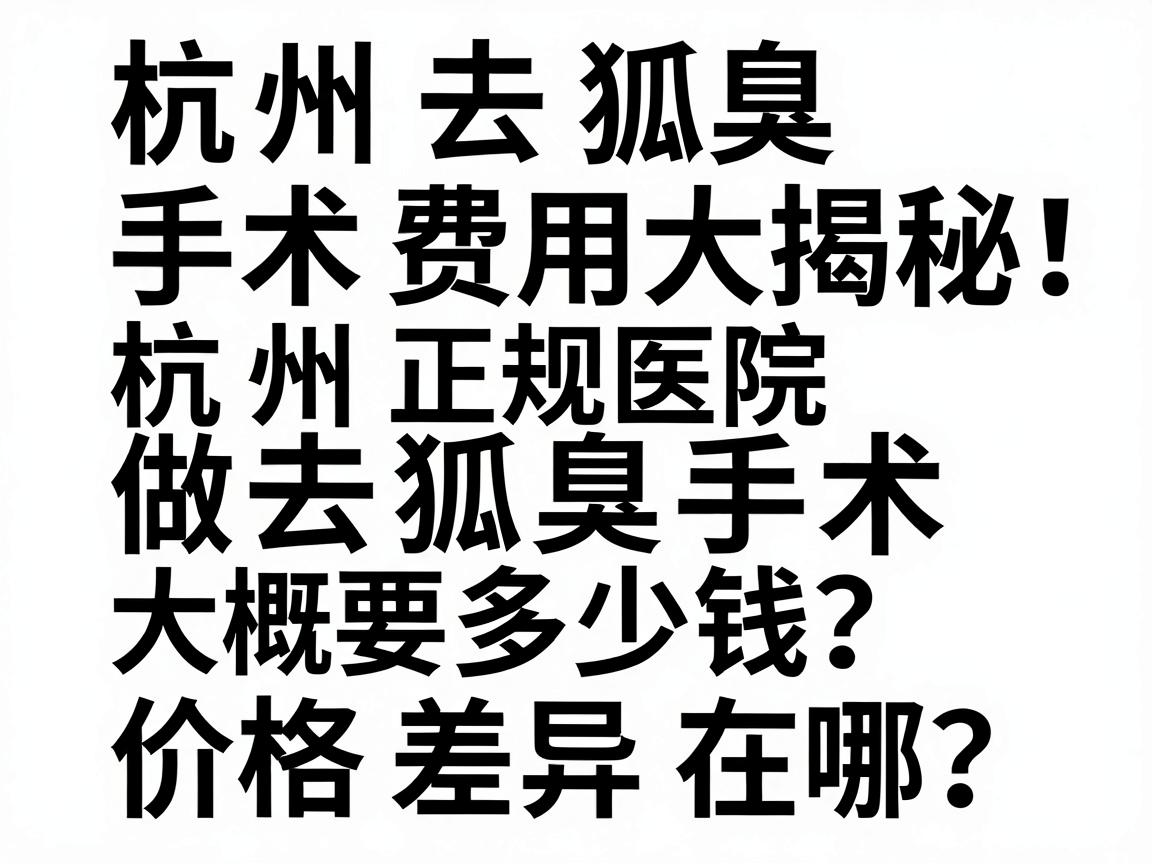 杭州去狐臭手术费用大揭秘，杭州正规医院做去狐臭手术大概要多少钱？价格差异在哪？