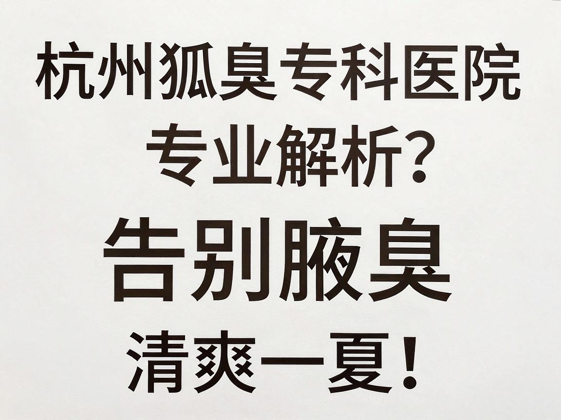 杭州狐臭专科医院哪里有？杭州狐臭专科医院专业解析，告别腋臭，清爽一夏