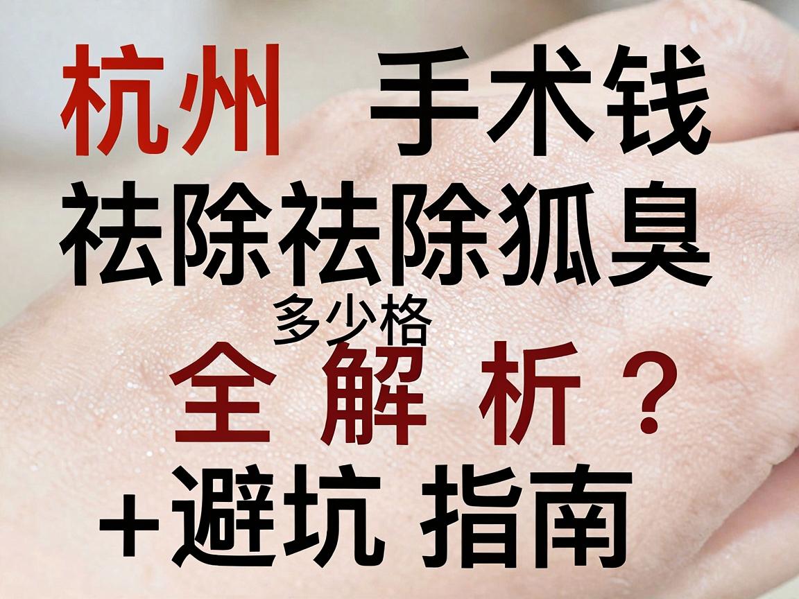 杭州手术祛除狐臭多少钱？手术祛除狐臭价格全解析+避坑指南