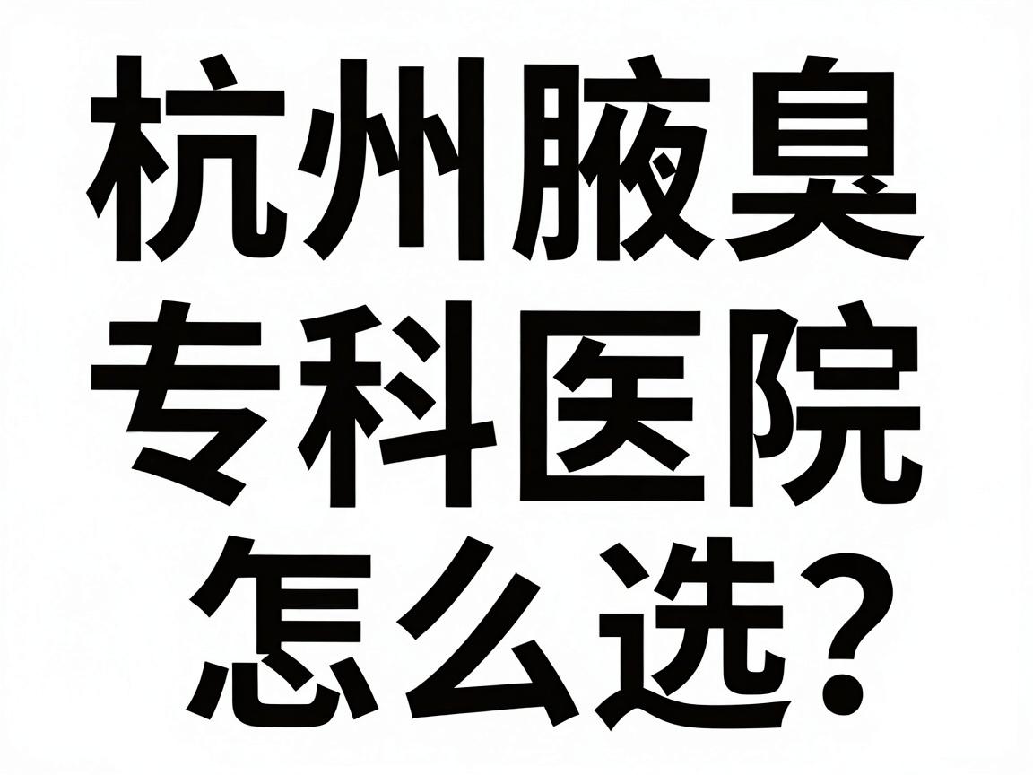 杭州腋臭专科医院怎么选？看狐臭杭州哪家医院好，这份攻略别错过