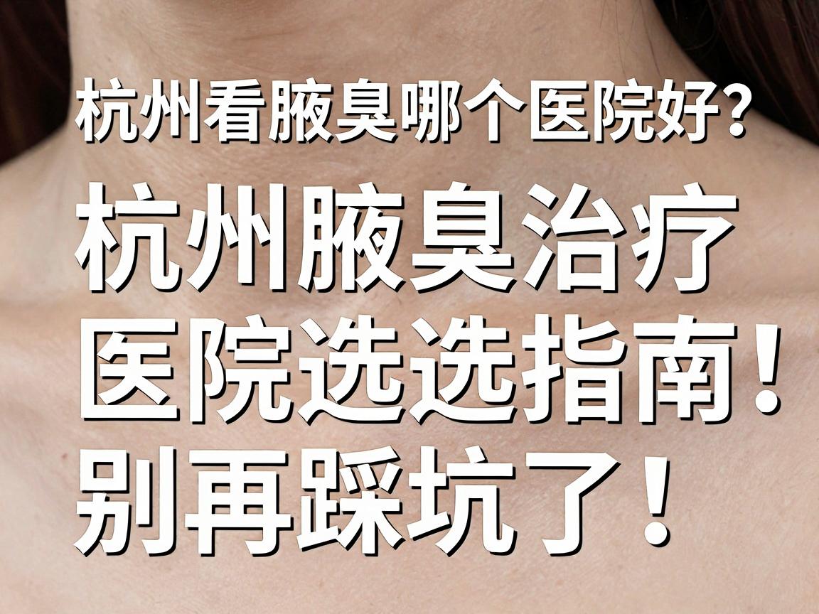 杭州看腋臭哪个医院好？杭州腋臭治疗医院选择指南，别再踩坑了！